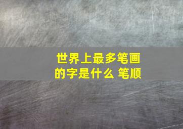 世界上最多笔画的字是什么 笔顺